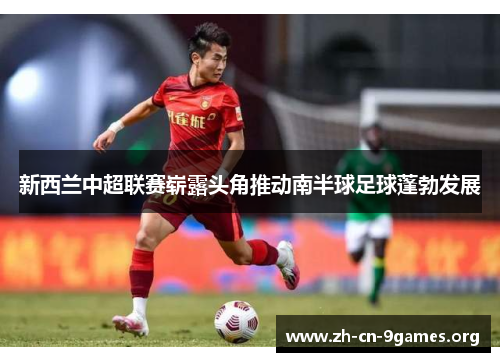 新西兰中超联赛崭露头角推动南半球足球蓬勃发展 新西兰中超联赛崭露头角推动南半球足球蓬勃发展