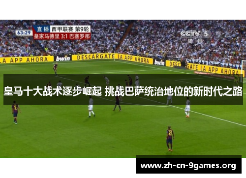 皇马十大战术逐步崛起 挑战巴萨统治地位的新时代之路 皇马十大战术逐步崛起 挑战巴萨统治地位的新时代之路
