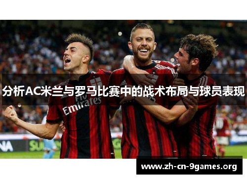 分析AC米兰与罗马比赛中的战术布局与球员表现
