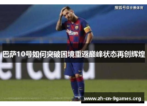 巴萨10号如何突破困境重返巅峰状态再创辉煌 巴萨10号如何突破困境重返巅峰状态再创辉煌