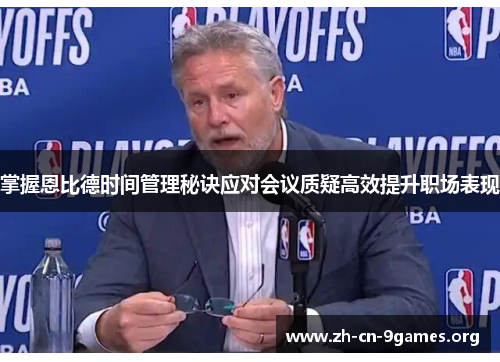 掌握恩比德时间管理秘诀应对会议质疑高效提升职场表现 掌握恩比德时间管理秘诀应对会议质疑高效提升职场表现