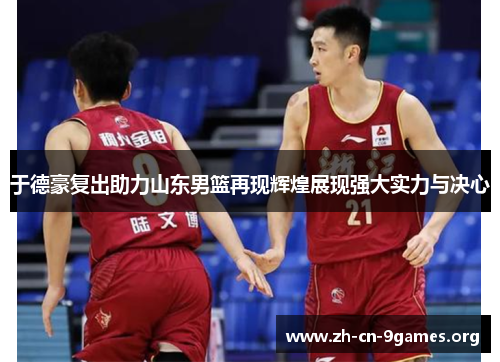于德豪复出助力山东男篮再现辉煌展现强大实力与决心 于德豪复出助力山东男篮再现辉煌展现强大实力与决心
