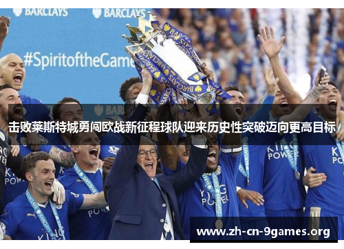 击败莱斯特城勇闯欧战新征程球队迎来历史性突破迈向更高目标 击败莱斯特城勇闯欧战新征程球队迎来历史性突破迈向更高目标
