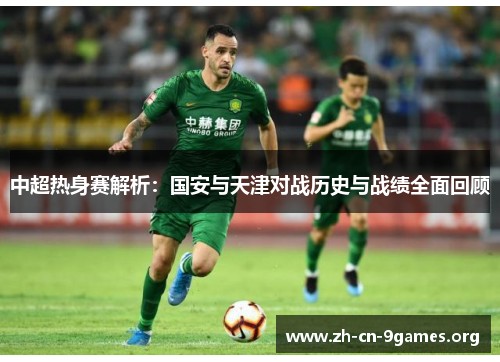 中超热身赛解析：国安与天津对战历史与战绩全面回顾