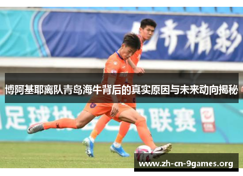 博阿基耶离队青岛海牛背后的真实原因与未来动向揭秘