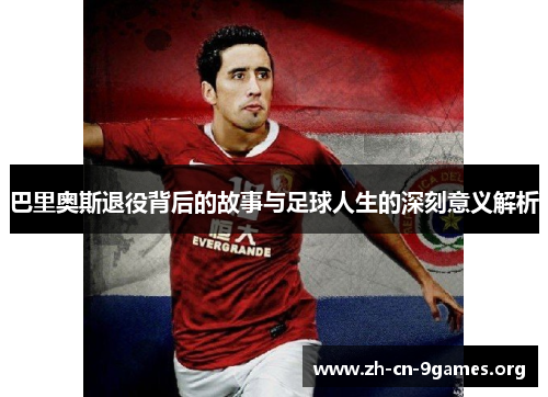 巴里奥斯退役背后的故事与足球人生的深刻意义解析 巴里奥斯退役背后的故事与足球人生的深刻意义解析