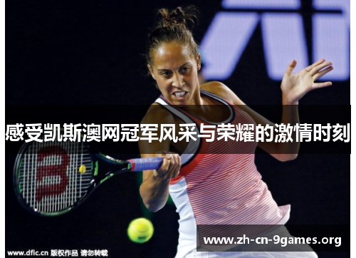 感受凯斯澳网冠军风采与荣耀的激情时刻 感受凯斯澳网冠军风采与荣耀的激情时刻
