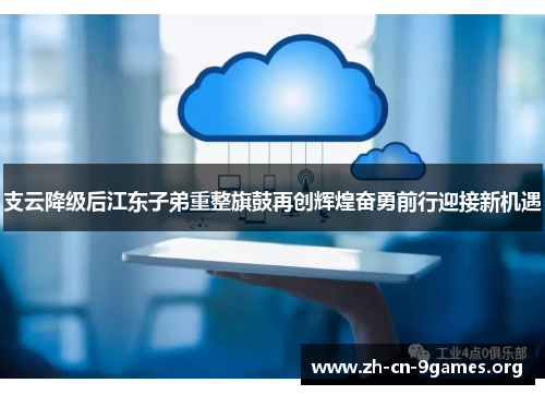 支云降级后江东子弟重整旗鼓再创辉煌奋勇前行迎接新机遇