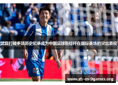 武磊打破多项历史纪录成为中国足球新标杆在国际赛场的突出表现