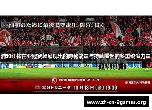 浦和红钻在亚冠赛场展现出的隐秘能量与持续崛起的多重统治力量