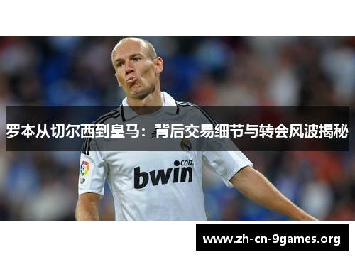 罗本从切尔西到皇马：背后交易细节与转会风波揭秘