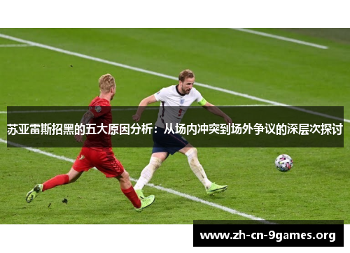 苏亚雷斯招黑的五大原因分析：从场内冲突到场外争议的深层次探讨