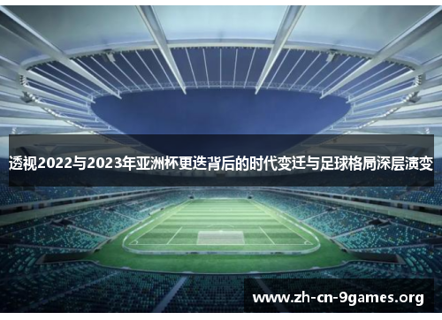 透视2022与2023年亚洲杯更迭背后的时代变迁与足球格局深层演变